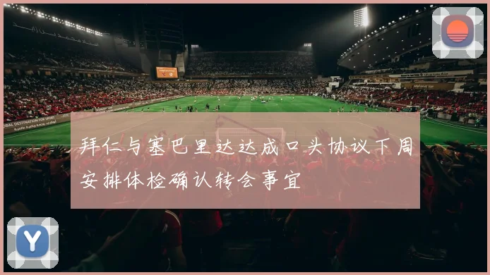 拜仁与塞巴里达达成口头协议下周安排体检确认转会事宜