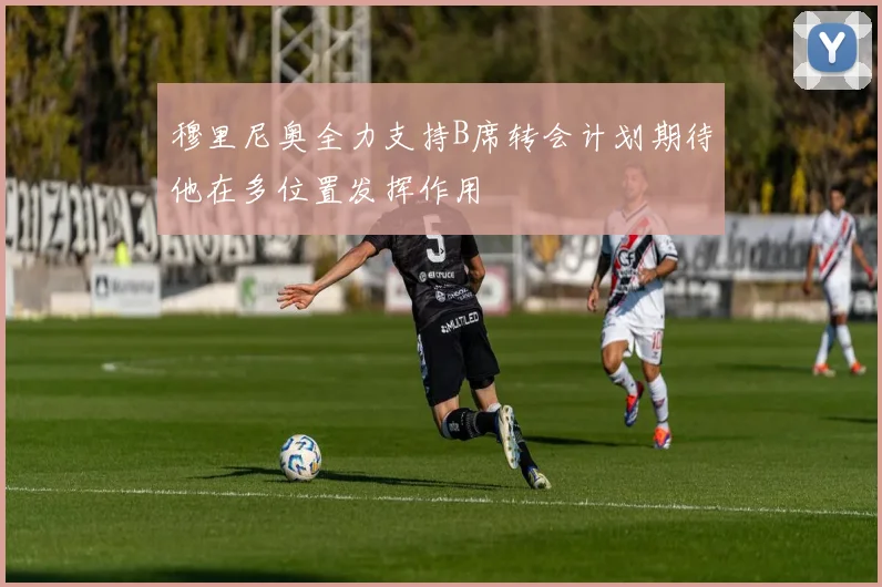 穆里尼奥全力支持B席转会计划期待他在多位置发挥作用