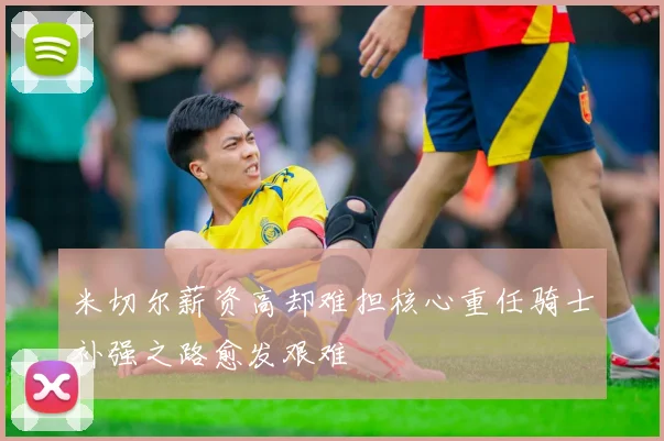 米切尔薪资高却难担核心重任骑士补强之路愈发艰难