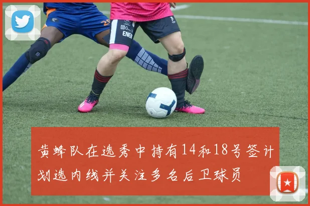 黄蜂队在选秀中持有14和18号签计划选内线并关注多名后卫球员