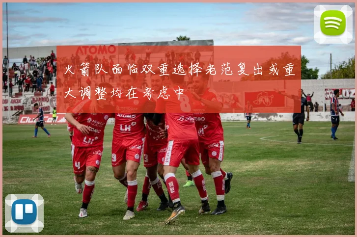 火箭队面临双重选择老范复出或重大调整均在考虑中