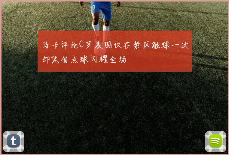 马卡评论C罗表现仅在禁区触球一次却凭借点球闪耀全场